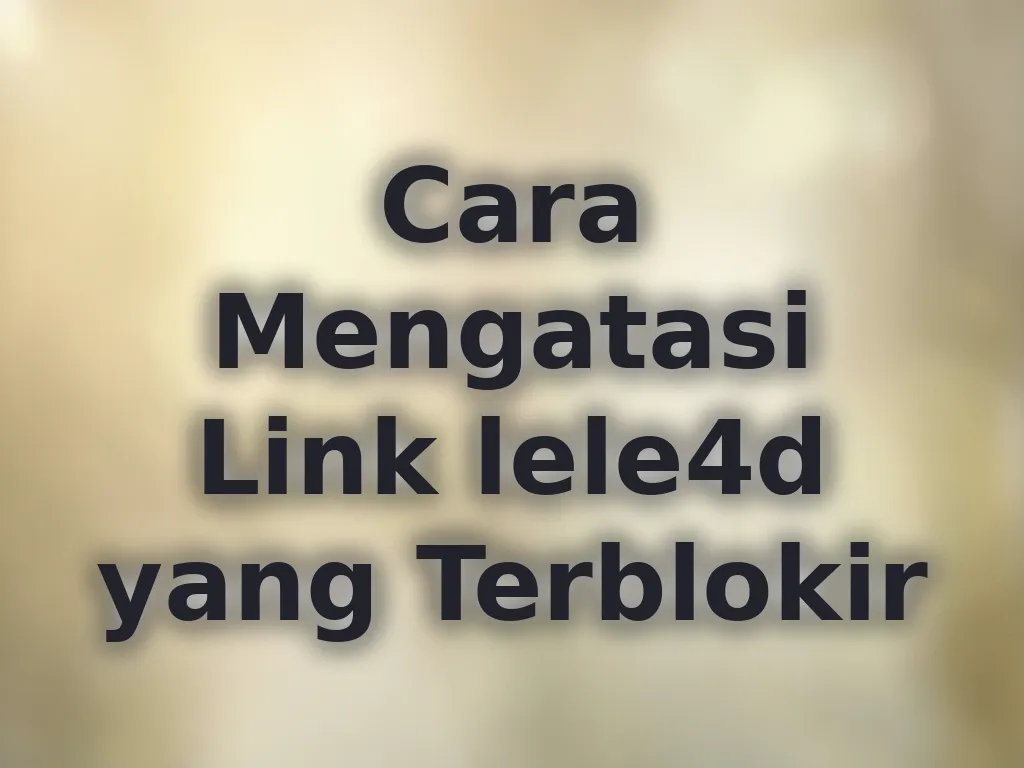 Cara Mengatasi Link lele4d yang Terblokir