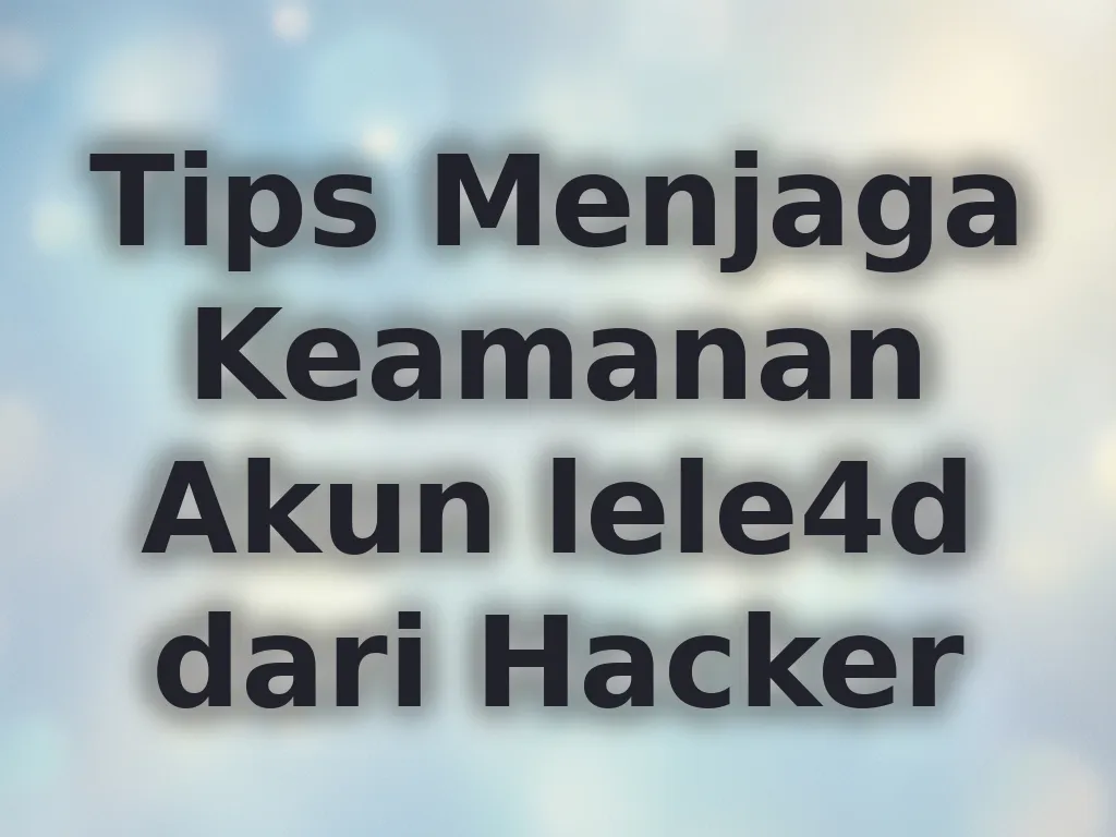 Tips Menjaga Keamanan Akun lele4d dari Hacker